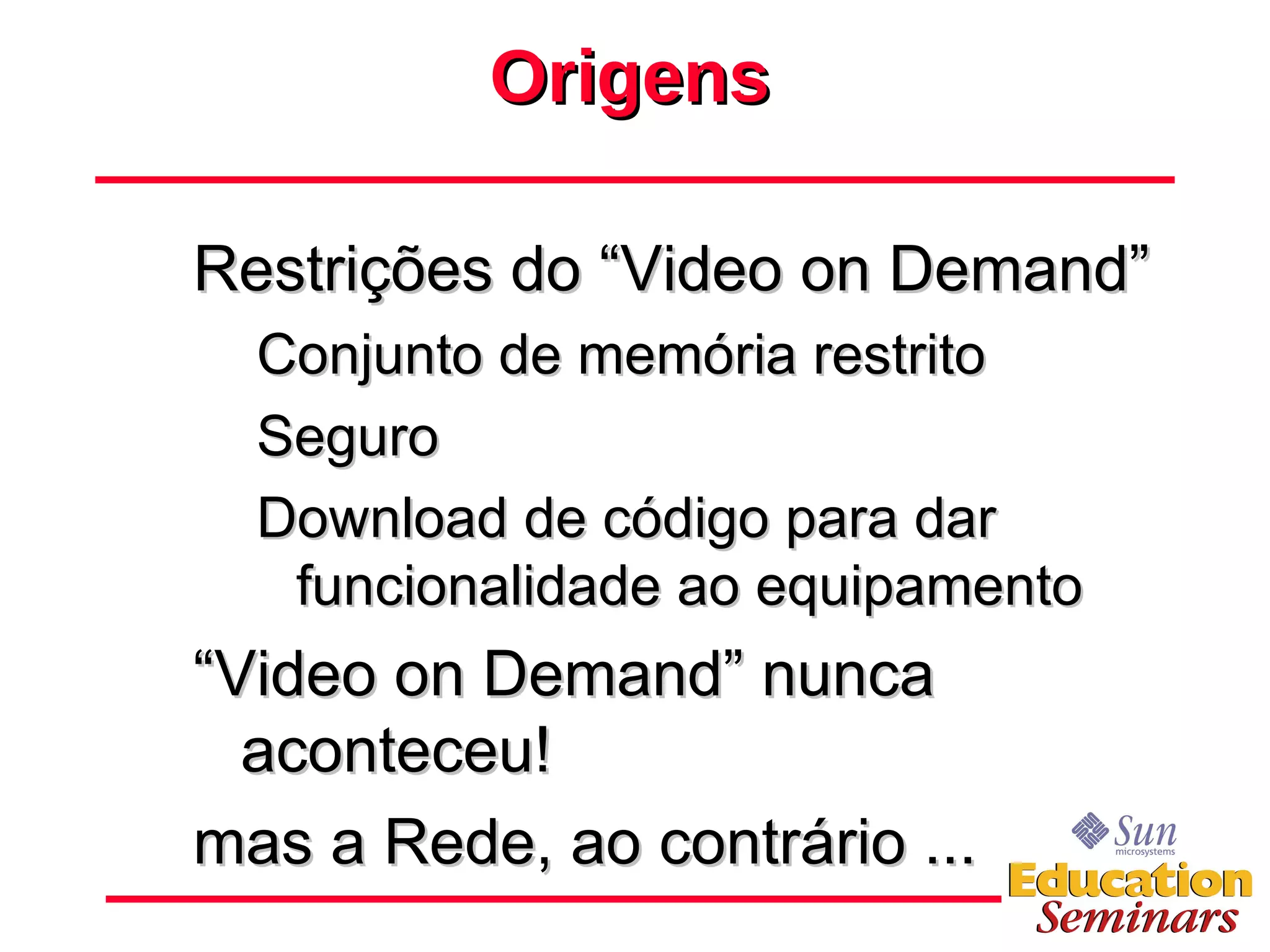 Origens Restrições do “Video on Demand” Conjunto de memória restrito Seguro Download de código para dar funcionalidade ao equipamento “ Video on Demand” nunca aconteceu! mas a Rede, ao contrário ...  
