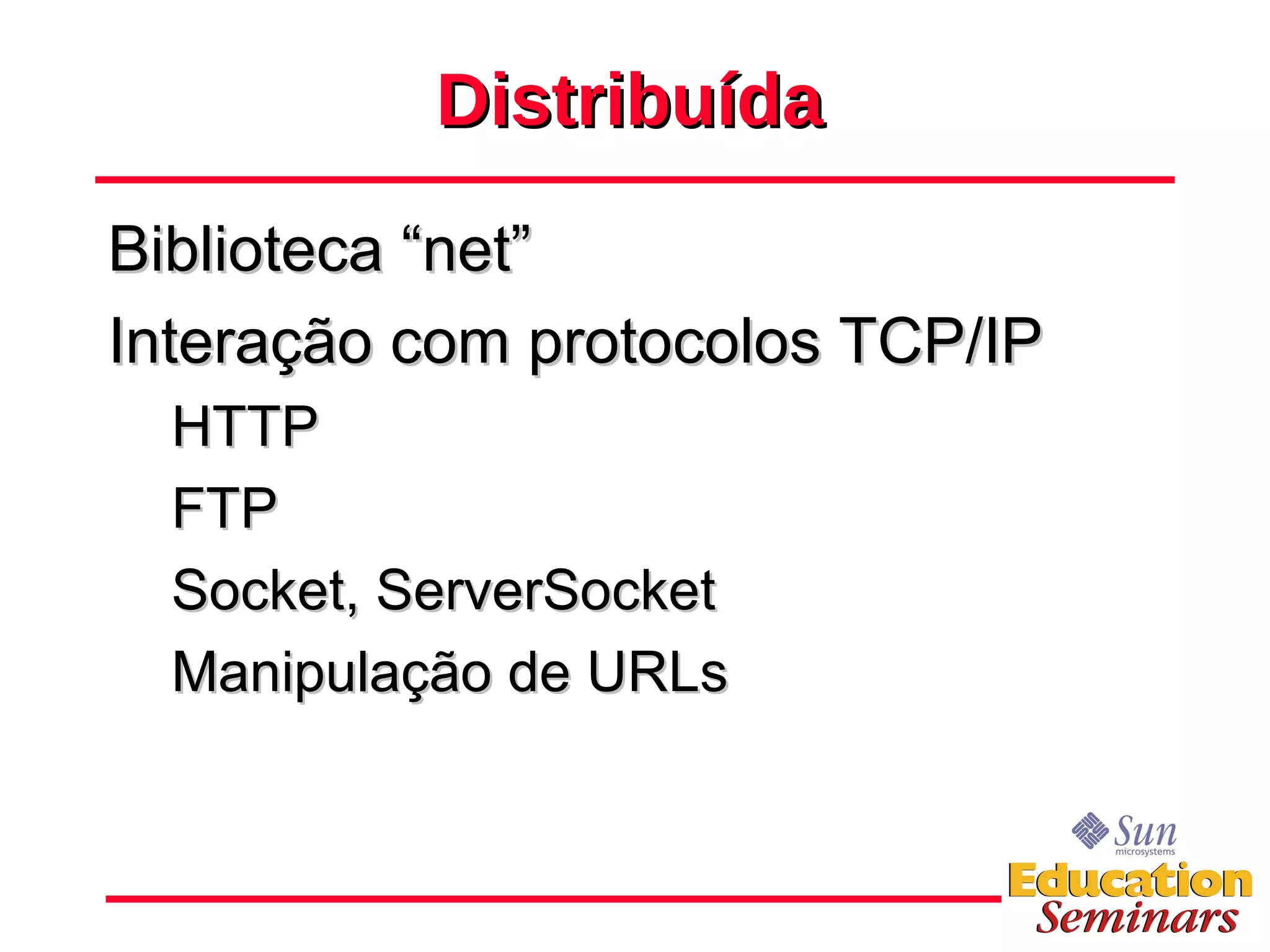 Distribuída Biblioteca “net” Interação com protocolos TCP/IP  HTTP FTP Socket, ServerSocket Manipulação de URLs 