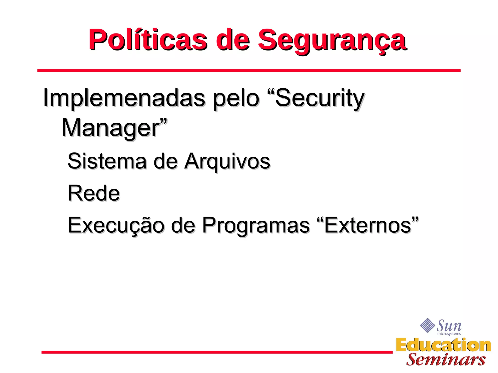 Políticas de Segurança Implemenadas pelo “Security Manager” Sistema de Arquivos Rede Execução de Programas “Externos” 