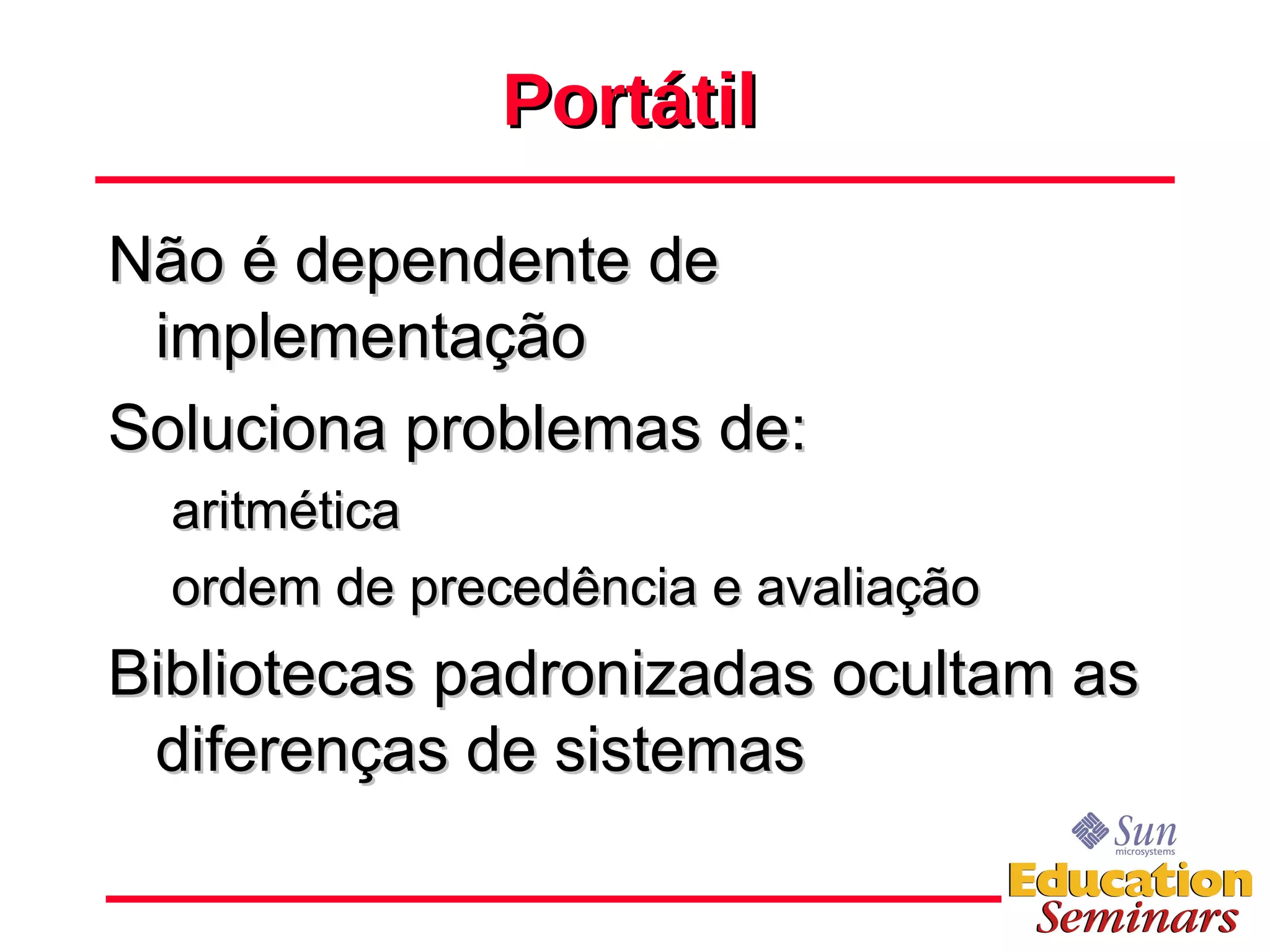 Não é dependente de implementação Soluciona problemas de: aritmética ordem de precedência e avaliação Bibliotecas padronizadas ocultam as diferenças de sistemas Portátil 