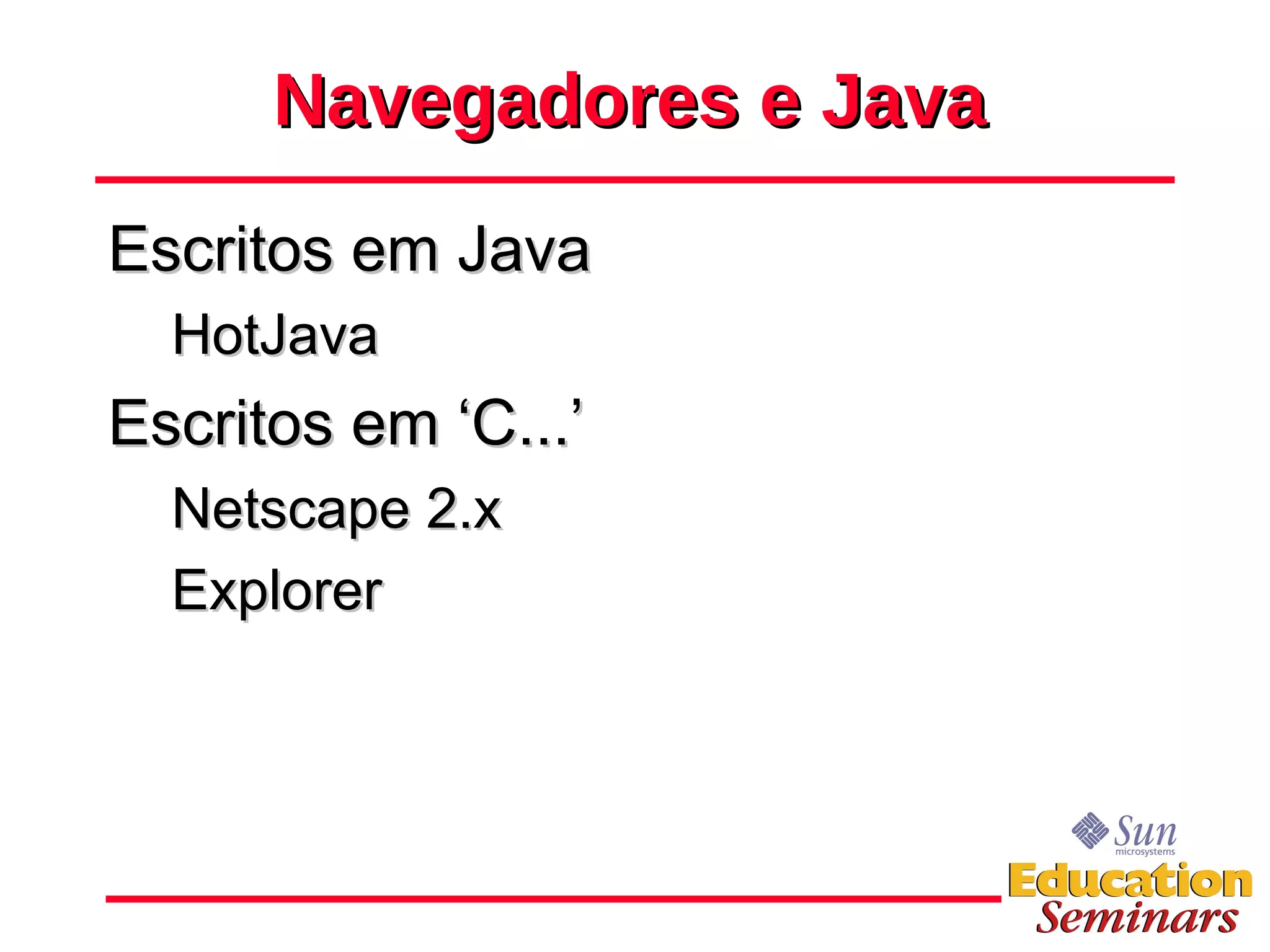 Navegadores e Java Escritos em Java HotJava Escritos em ‘C...’ Netscape 2.x Explorer 
