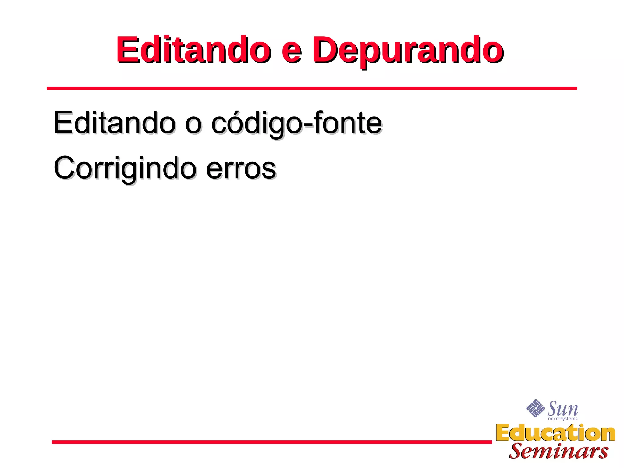 Editando e Depurando Editando o código-fonte Corrigindo erros 
