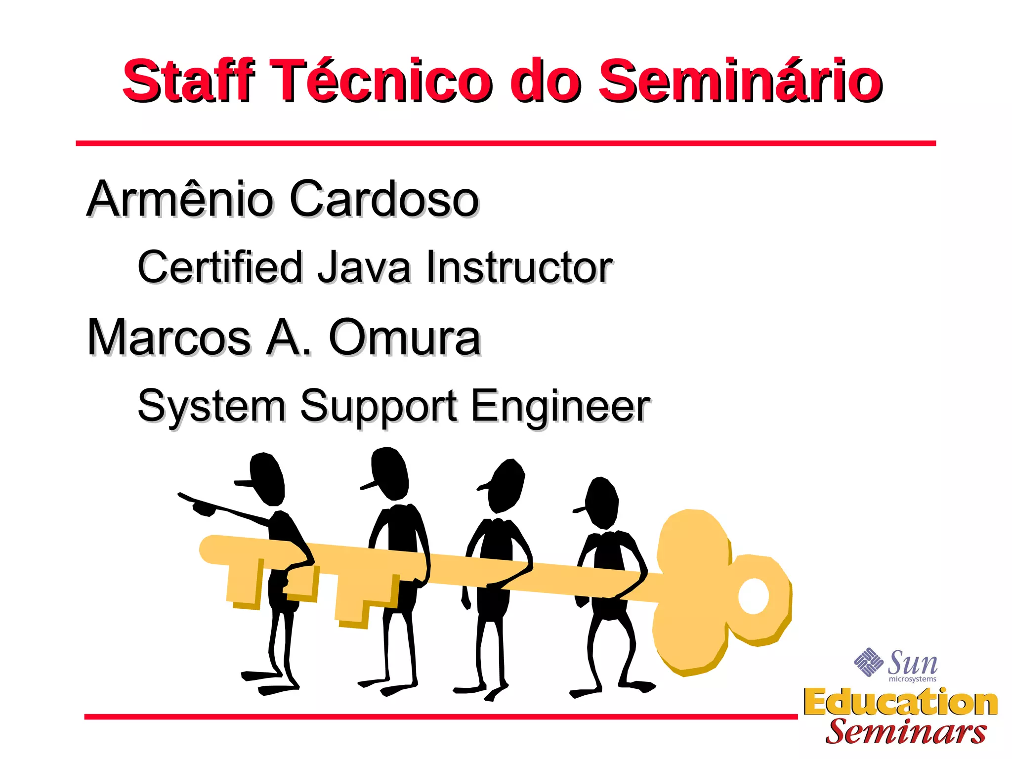 Staff Técnico do Seminário Armênio Cardoso Certified Java Instructor Marcos A. Omura System Support Engineer 