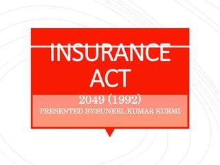 INSURANCE
ACT
2049 (1992)
PRESENTED BY:SUNEEL KUMAR KURMI
 