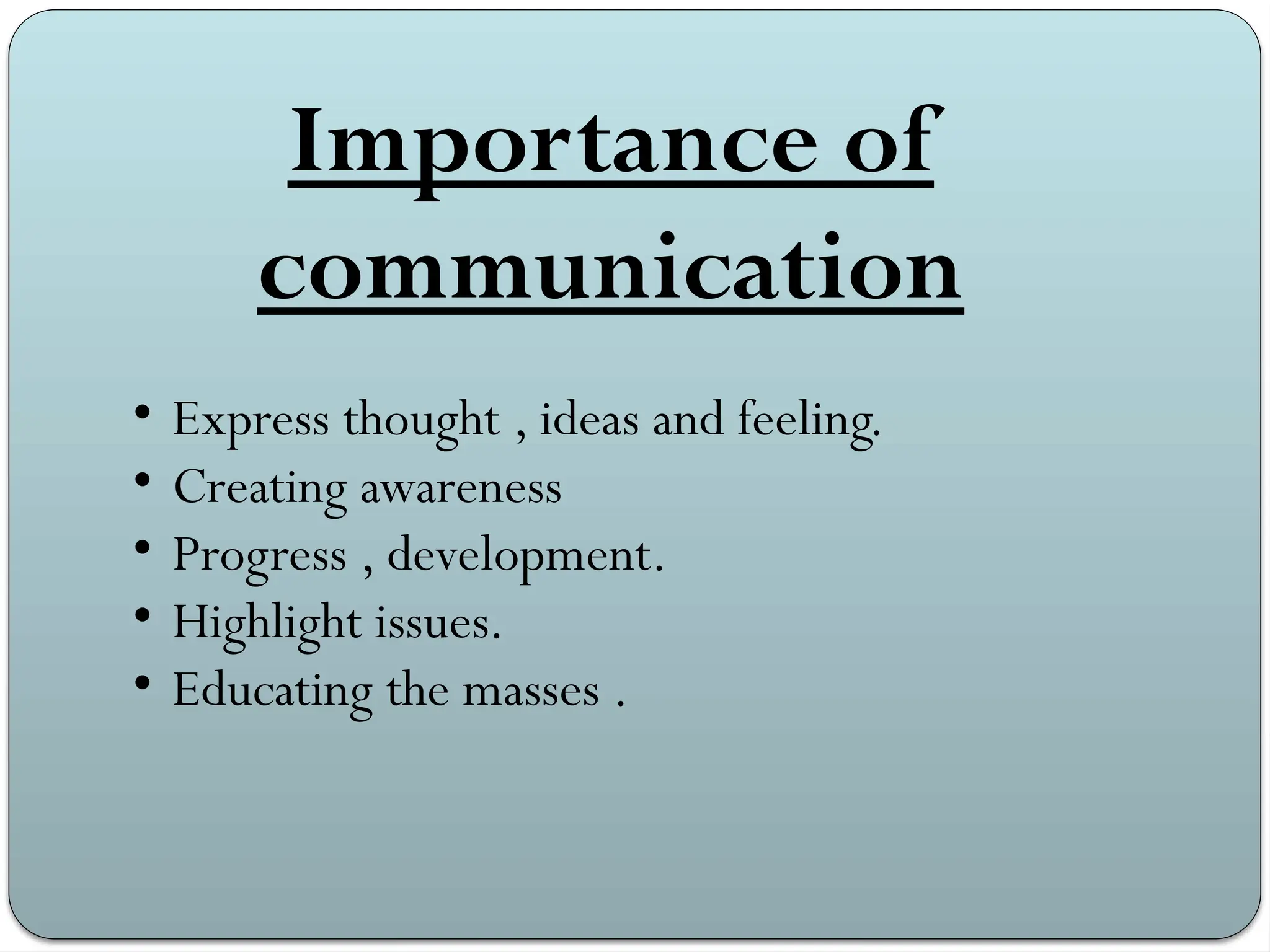 Importance of
communication
• Express thought , ideas and feeling.
• Creating awareness
• Progress , development.
• Highlight issues.
• Educating the masses .
 