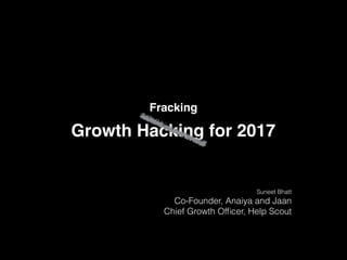 Growth Hacking for 2017
Fracking
Suneet Bhatt
Co-Founder, Anaiya and Jaan
Chief Growth Ofﬁcer, Help Scout
 