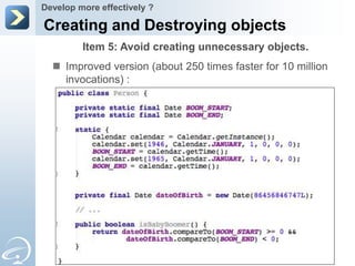 Develop more effectively ?

Creating and Destroying objects
         Item 5: Avoid creating unnecessary objects.
   Improved version (about 250 times faster for 10 million
    invocations) :
 