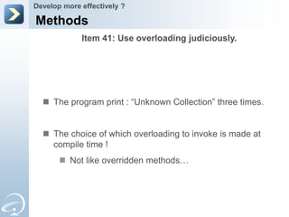 Develop more effectively ?

Methods
             Item 41: Use overloading judiciously.




   The program print : “Unknown Collection” three times.


   The choice of which overloading to invoke is made at
    compile time !
        Not like overridden methods…
 