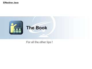 Effective Java




                 The Book

                 For all the other tips !
 