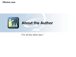 Effective Java




                 About the Author

                 For all the other tips !
 