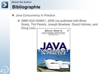 About the Author

Bibliographie
 Java Concurrency in Practice
     ISBN 0321349601, 2006 (co-authored with Brian
      Goetz, Tim Peierls, Joseph Bowbeer, David Holmes, and
      Doug Lea).
 