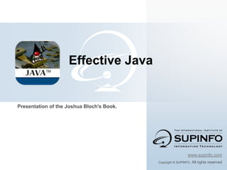 Effective Java


Presentation of the Joshua Bloch's Book.




                                                             www.supinfo.com
                                           Copyright © SUPINFO. All   rights reserved
 