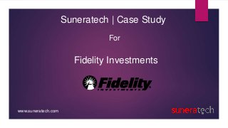 Suneratech | Case Study
For
Fidelity Investments
www.suneratech.com
 