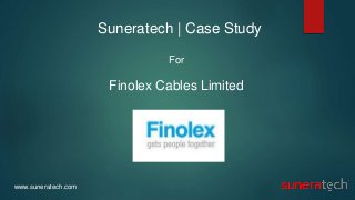 www.suneratech.com
Suneratech | Case Study
For
Finolex Cables Limited
 