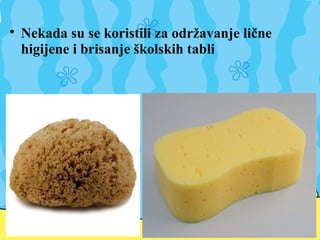 
Nekada su se koristili za održavanje lične
higijene i brisanje školskih tabli
 