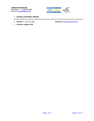 SUNETRA BANERJEE
Cell Phone: +1- 508-332-6861
Email ID: wizsun@gmail.com
• Contact and Other Details
• Cell No: 1- 508-332-6861 Email ID: wizsun@gmail.com
• Location: Boston, MA
Page 2 of 10 Dated: 06/07/16
 