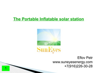 Eflov Petr
www.suneyesenergy.com
+7(916)226-30-28
1
The Portable Inflatable solar station
 
