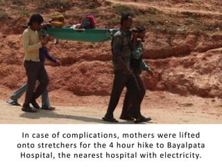 In case of complications, mothers were lifted
onto stretchers for the 4 hour hike to Bayalpata
Hospital, the nearest hospital with electricity.
 