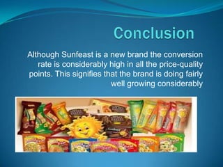 Although Sunfeast is a new brand the conversion
   rate is considerably high in all the price-quality
points. This signifies that the brand is doing fairly
                         well growing considerably
 