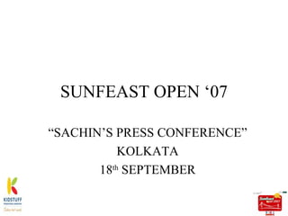 SUNFEAST OPEN ‘07 “SACHIN’S PRESS CONFERENCE” KOLKATA 18 th  SEPTEMBER 