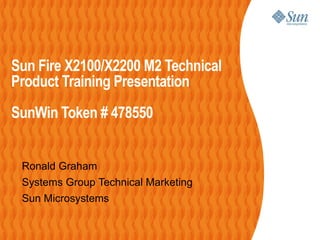 Sun Fire X2100/X2200 M2 Technical
Product Training Presentation
SunWin Token # 478550


 Ronald Graham
 Systems Group Technical Marketing
 Sun Microsystems
 
