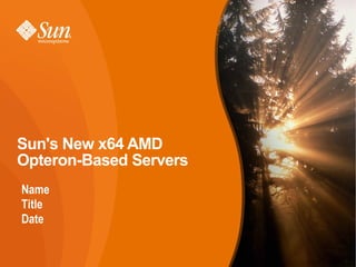 Sun's New x64 AMD
Opteron-Based Servers
Name
Title
Date


                        1
 