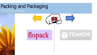 Packing and Packaging
-Propylene Bag-
FLOPACK TEMKIN
 