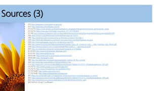 Sources (3)
• (51) http://www.tesco.com/store-locator/uk/
• (52) http://www.tescofreshflowers.com/#
• (53,54,55) https://www.allianz.co/empresas/seguros_empresas/transporte/transporte_generadores_carga
• (53,54,55) http://www.aig.com/Cargo-Insurance_3171_417776.html
• (57,58) http://antiguo.proexport.com.co/vbecontent/library/documents/DocNewsNo2930DocumentNo8292.PDF
• (58) www.intracen.org/WorkArea/DownloadAsset.aspx?id=60237
• (58) http://www.fairtrade.net/becoming-a-fairtrade-producer.html?&L=1
• (58) http://fairflowersfairplants.com/home-es/consumidor/certificeringseisen-es.aspx
• (58) http://www.globalgap.org/es/for-producers/crops/FO/
• (58) http://www.cbi.eu/system/files/marketintel/Etiqueta_suiza_de_Comercio_Justo_-_Max_Havelaar_para_flores.pdf
• (59) http://www.proexport.com.co/sites/default/files/cartilla_2_-_agroindustria.pdf
• (60) http://es.slideshare.net/gutierrezbautista/empaques-y-embalajes
• (61,62,63) http://www.innovaciones-plasticas.com/
• (61,62,63) http://www.polymas.co/
• (64,65,66) http://www.quimicoscampota.com/home.html
• (64,65,66) http://bioquigen.com/
• (68) http://es.slideshare.net/joguitopar/joguitopar-manejo-de-flor-cortada
• (69) http://www.fao.org/wairdocs/x5403s/x5403s07.htm
• (71) http://repository.uniminuto.edu:8080/jspui/bitstream/10656/1171/1/TTL_OrtizBarbosaHector_2011.pdf
• (73,74,75) http://www.propac.com.co/mercado.htm
• (73,74,75) http://www.divipackltda.com/portafolio.html
• (77,78,79,80) http://www.colzuncho.com/
• (77,78,79,80) http://www.granplastdecolombia.com
• (81) https://es.santandertrade.com/gestionar-embarques/reino-unido/empaques-y-nomas
• (82) http://repository.uniminuto.edu:8080/jspui/bitstream/10656/1171/1/TTL_OrtizBarbosaHector_2011.pdf
• (82) http://repositorio.ute.edu.ec/bitstream/123456789/10593/1/35505_1.pdf
• (83) Authors Group 3 sunflowers
 