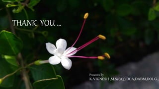 Presented by
K.VIGNESH ,M.Sc(Ag),DCA,DABM,DOLG.,
THANK YOU …
 