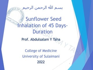‫الرحيم‬ ‫الرحمن‬ ‫هللا‬ ‫بسم‬
Sunflower Seed
Inhalation of 45 Days-
Duration
Prof. Abdulsalam Y Taha
College of Medicine
University of Sulaimani
2022 1
 