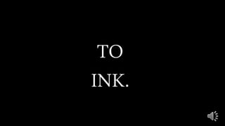 TO
INK.
 