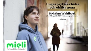Ungas psykiska hälsa
och ohälsa 2022
Kristian Wahlbeck
utvecklingsdirektör, forskningsprofessor
17.8.2022
 
