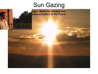 Sun Gazing Light, Medicine, wisdom and communication of the Future   