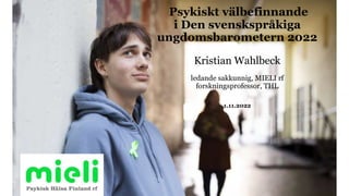 Psykiskt välbefinnande
i Den svenskspråkiga
ungdomsbarometern 2022
Kristian Wahlbeck
ledande sakkunnig, MIELI rf
forskningsprofessor, THL
1.11.2022
 