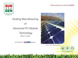 where there’s sun, there’s




Scaling Manufacturing
               of
Advanced PV Module
      Technology
        Marco T. Lopez



 A member of             group
                                 (Photo: SGM-180D Mono C-Si)
 