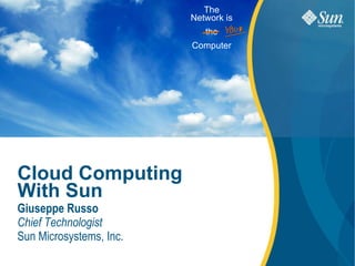 Cloud Computing With Sun Giuseppe Russo Chief Technologist Sun Microsystems, Inc. The Network is the Computer 