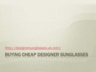 http://designersunglasses.uk.com/
BUYING CHEAP DESIGNER SUNGLASSES
 