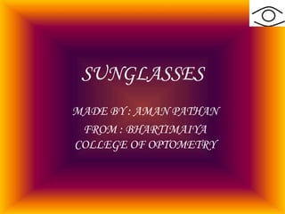SUNGLASSES
MADE BY : AMAN PATHAN
FROM : BHARTIMAIYA
COLLEGE OF OPTOMETRY
 