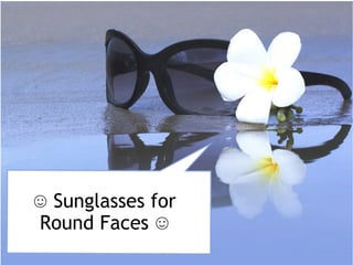 ☺ Sunglasses for
Round Faces ☺
 