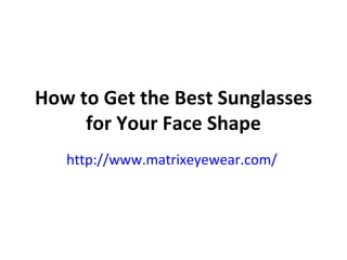 How to Get the Best Sunglasses for Your Face Shape http://www.matrixeyewear.com/   