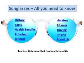 Sunglasses – All you need to know
Fashion Statement that has health benefits
History
Facts
Bi focal About Us
Health Benefits
Polarized Pricing
Driving
Fit over
Aviators
 