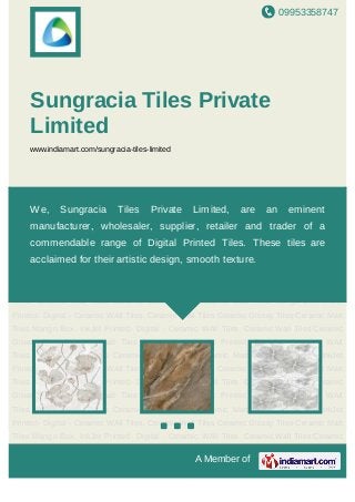 09953358747
A Member of
Sungracia Tiles Private
Limited
www.indiamart.com/sungracia-tiles-limited
Ceramic Wall Tiles Ceramic Glossy Tiles Ceramic Matt Tiles Mango Box. InkJet Printed-
Digital - Ceramic WAll Tiles. Ceramic Wall Tiles Ceramic Glossy Tiles Ceramic Matt
Tiles Mango Box. InkJet Printed- Digital - Ceramic WAll Tiles. Ceramic Wall Tiles Ceramic
Glossy Tiles Ceramic Matt Tiles Mango Box. InkJet Printed- Digital - Ceramic WAll
Tiles. Ceramic Wall Tiles Ceramic Glossy Tiles Ceramic Matt Tiles Mango Box. InkJet
Printed- Digital - Ceramic WAll Tiles. Ceramic Wall Tiles Ceramic Glossy Tiles Ceramic Matt
Tiles Mango Box. InkJet Printed- Digital - Ceramic WAll Tiles. Ceramic Wall Tiles Ceramic
Glossy Tiles Ceramic Matt Tiles Mango Box. InkJet Printed- Digital - Ceramic WAll
Tiles. Ceramic Wall Tiles Ceramic Glossy Tiles Ceramic Matt Tiles Mango Box. InkJet
Printed- Digital - Ceramic WAll Tiles. Ceramic Wall Tiles Ceramic Glossy Tiles Ceramic Matt
Tiles Mango Box. InkJet Printed- Digital - Ceramic WAll Tiles. Ceramic Wall Tiles Ceramic
Glossy Tiles Ceramic Matt Tiles Mango Box. InkJet Printed- Digital - Ceramic WAll
Tiles. Ceramic Wall Tiles Ceramic Glossy Tiles Ceramic Matt Tiles Mango Box. InkJet
Printed- Digital - Ceramic WAll Tiles. Ceramic Wall Tiles Ceramic Glossy Tiles Ceramic Matt
Tiles Mango Box. InkJet Printed- Digital - Ceramic WAll Tiles. Ceramic Wall Tiles Ceramic
Glossy Tiles Ceramic Matt Tiles Mango Box. InkJet Printed- Digital - Ceramic WAll
Tiles. Ceramic Wall Tiles Ceramic Glossy Tiles Ceramic Matt Tiles Mango Box. InkJet
Printed- Digital - Ceramic WAll Tiles. Ceramic Wall Tiles Ceramic Glossy Tiles Ceramic Matt
Tiles Mango Box. InkJet Printed- Digital - Ceramic WAll Tiles. Ceramic Wall Tiles Ceramic
We, Sungracia Tiles Private Limited, are an eminent
manufacturer, wholesaler, supplier, retailer and trader of a
commendable range of Digital Printed Tiles. These tiles are
acclaimed for their artistic design, smooth texture.
 