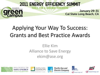 Applying Your Way To Success:
Grants and Best Practice Awards
               Ellie Kim
       Alliance to Save Energy
            ekim@ase.org
 
