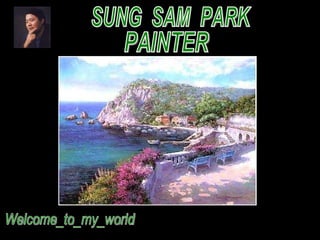 SUNG  SAM  PARK PAINTER Welcome_to_my_world 