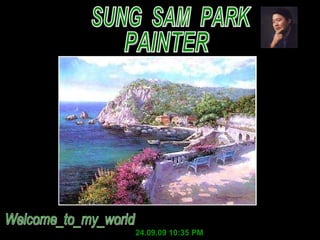 SUNG  SAM  PARK PAINTER 24.09.09   10:35 PM Welcome_to_my_world 