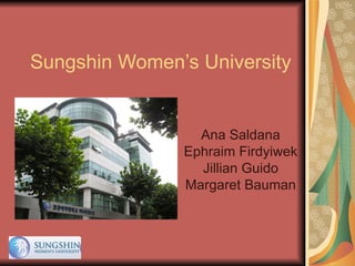 Sungshin Women’s University Ana Saldana Ephraim Firdyiwek Jillian Guido Margaret Bauman 