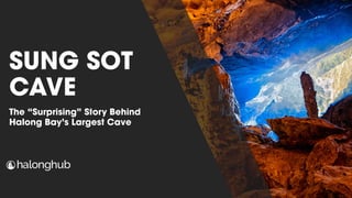 SUNG SOT
CAVE
The “Surprising” Story Behind
Halong Bay’s Largest Cave
 