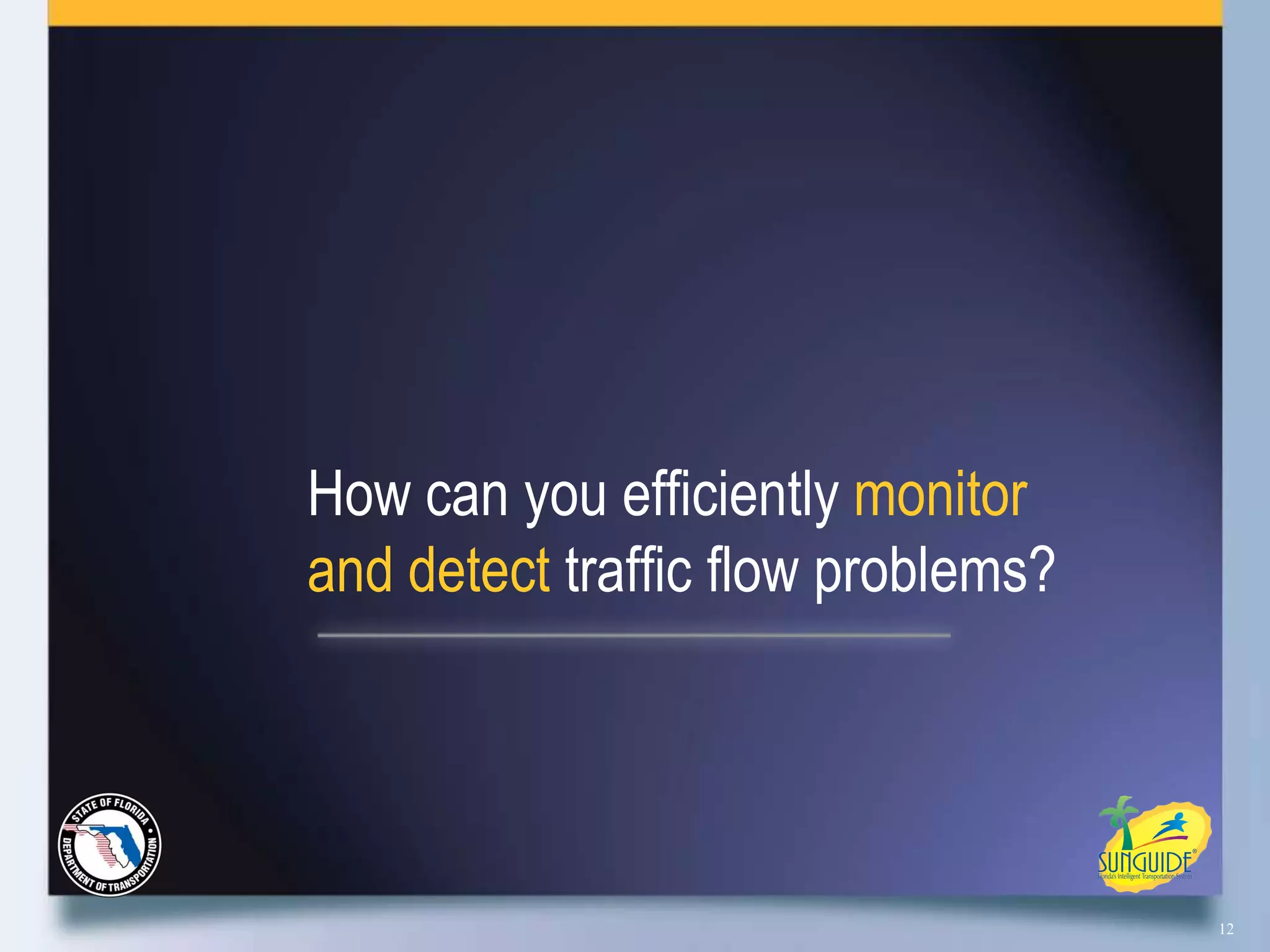 How can you efficiently monitor
and detect traffic flow problems?




                                    12
 