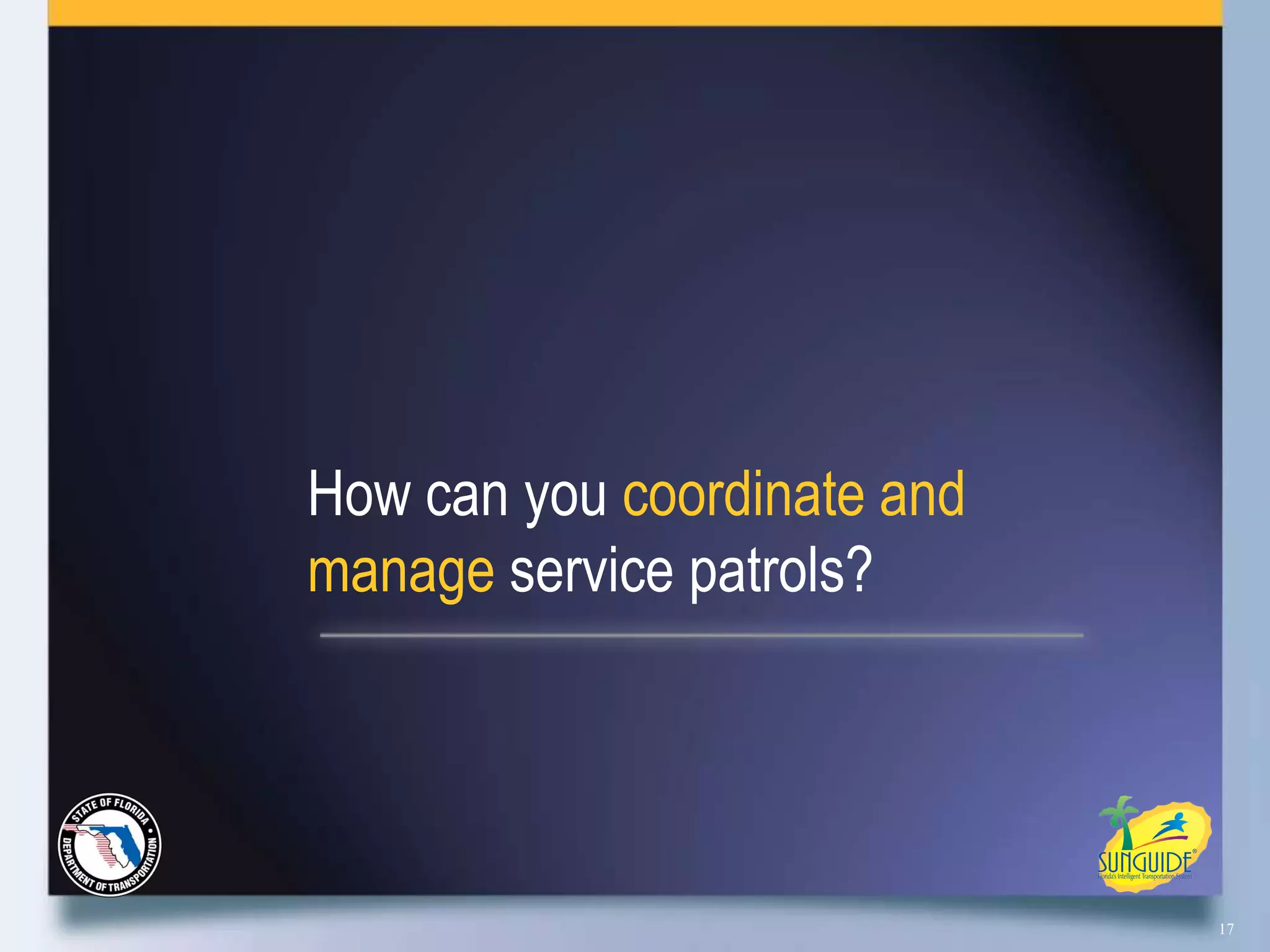 How can you coordinate and
manage service patrols?




                             17
 
