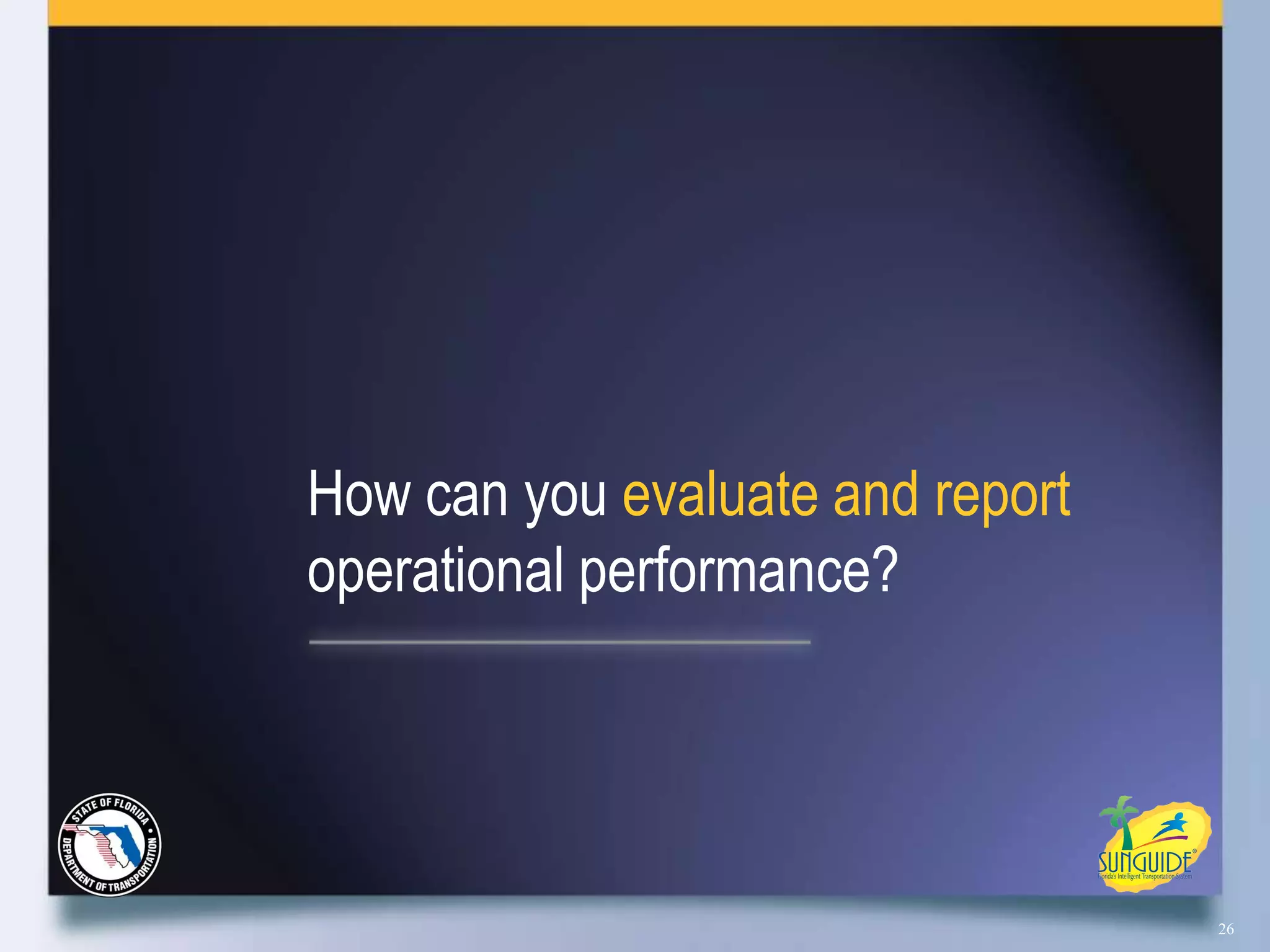 How can you evaluate and report
operational performance?




                                  26
 